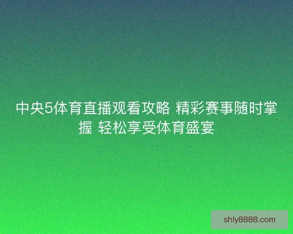 中央5体育直播观看攻略 精彩赛事随时掌握 轻松享受体育盛宴