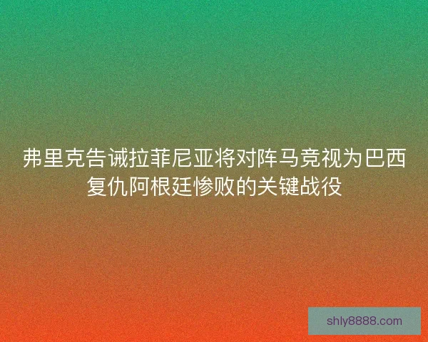 弗里克告诫拉菲尼亚将对阵马竞视为巴西复仇阿根廷惨败的关键战役 弗里克告诫拉菲尼亚将对阵马竞视为巴西复仇阿根廷惨败的关键战役