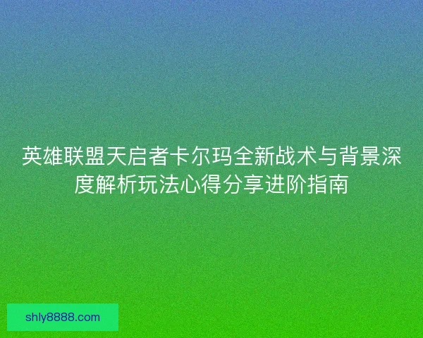英雄联盟天启者卡尔玛全新战术与背景深度解析玩法心得分享进阶指南
