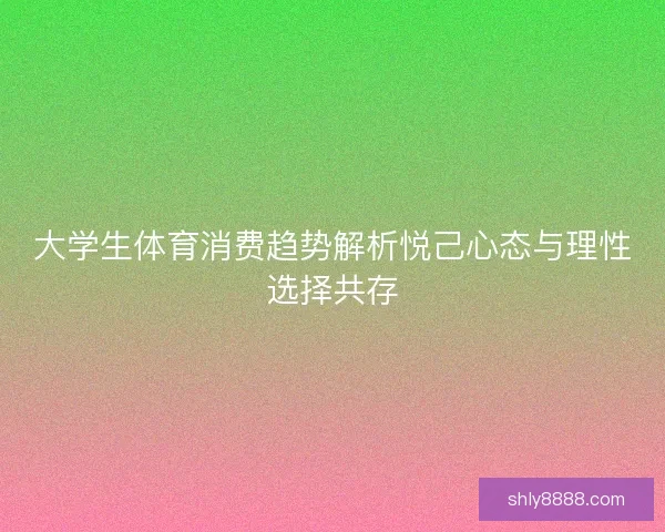 大学生体育消费趋势解析悦己心态与理性选择共存