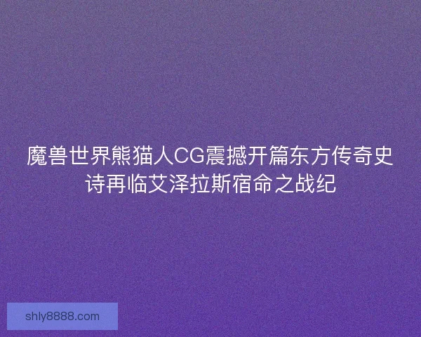 魔兽世界熊猫人CG震撼开篇东方传奇史诗再临艾泽拉斯宿命之战纪 魔兽世界熊猫人CG震撼开篇东方传奇史诗再临艾泽拉斯宿命之战纪